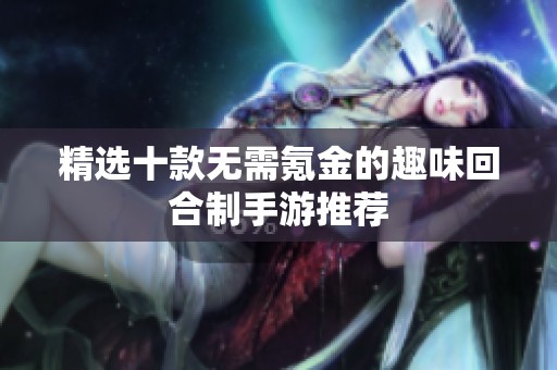 精选十款无需氪金的趣味回合制手游推荐