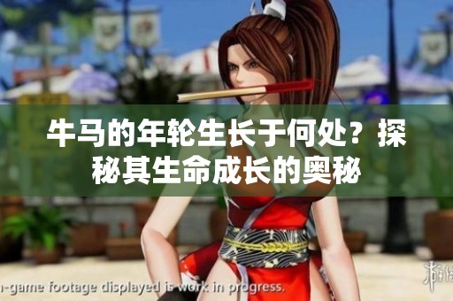 牛马的年轮生长于何处？探秘其生命成长的奥秘