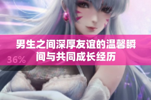 男生之间深厚友谊的温馨瞬间与共同成长经历
