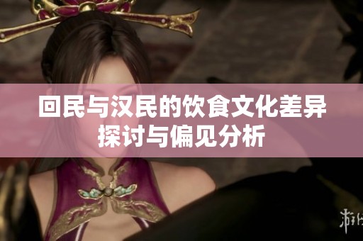 回民与汉民的饮食文化差异探讨与偏见分析