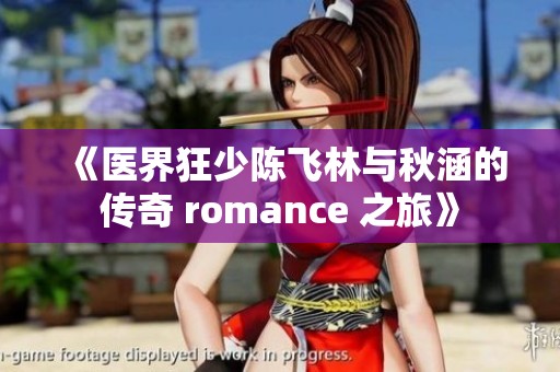 《医界狂少陈飞林与秋涵的传奇 romance 之旅》