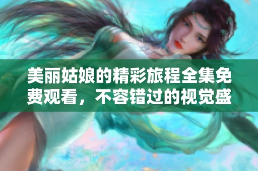 美丽姑娘的精彩旅程全集免费观看，不容错过的视觉盛宴