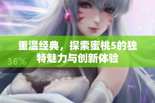 重温经典，探索蜜桃5的独特魅力与创新体验