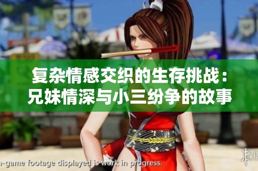 复杂情感交织的生存挑战：兄妹情深与小三纷争的故事