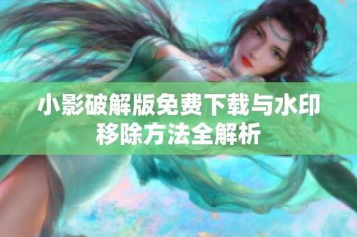 小影破解版免费下载与水印移除方法全解析