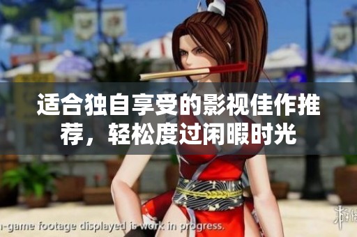 适合独自享受的影视佳作推荐，轻松度过闲暇时光
