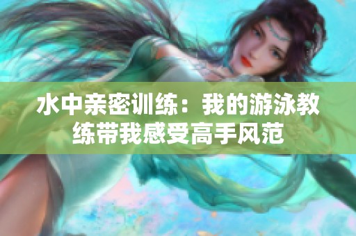 水中亲密训练：我的游泳教练带我感受高手风范