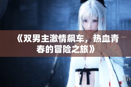《双男主激情飙车，热血青春的冒险之旅》