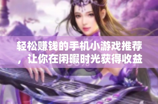 轻松赚钱的手机小游戏推荐，让你在闲暇时光获得收益