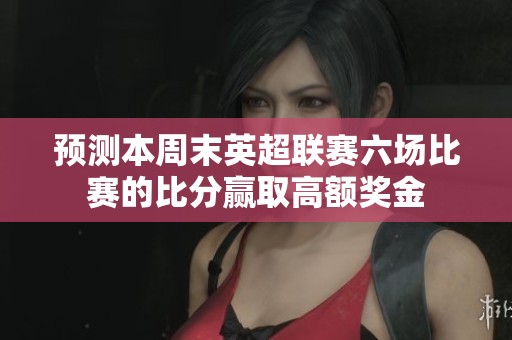 预测本周末英超联赛六场比赛的比分赢取高额奖金