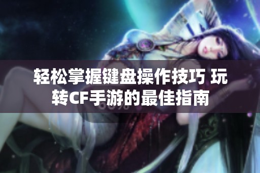 轻松掌握键盘操作技巧 玩转CF手游的最佳指南