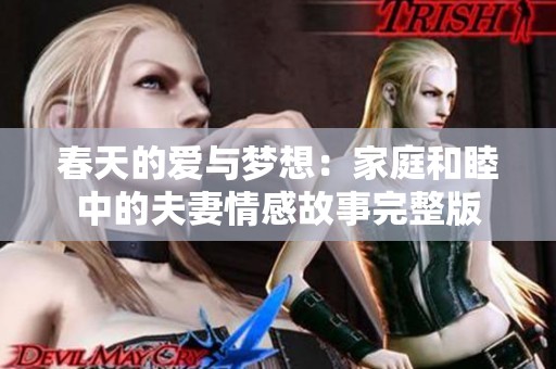 春天的爱与梦想：家庭和睦中的夫妻情感故事完整版
