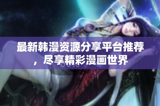 最新韩漫资源分享平台推荐，尽享精彩漫画世界