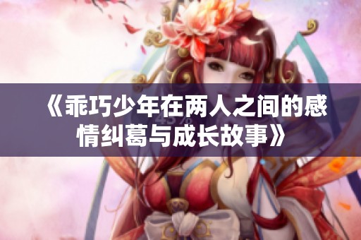 《乖巧少年在两人之间的感情纠葛与成长故事》