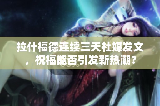 拉什福德连续三天社媒发文，祝福能否引发新热潮？
