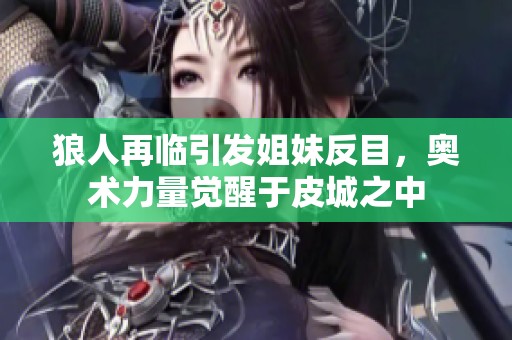 狼人再临引发姐妹反目，奥术力量觉醒于皮城之中
