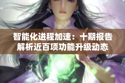 智能化进程加速：十期报告解析近百项功能升级动态