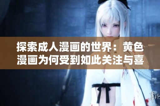 探索成人漫画的世界：黄色漫画为何受到如此关注与喜爱