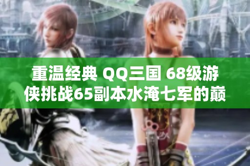 重温经典 QQ三国 68级游侠挑战65副本水淹七军的巅峰对决