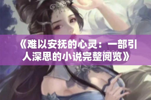 《难以安抚的心灵：一部引人深思的小说完整阅览》