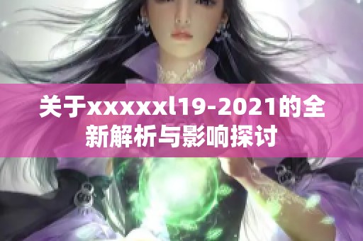 关于xxxxxl19-2021的全新解析与影响探讨