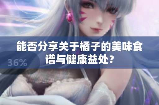 能否分享关于橘子的美味食谱与健康益处？