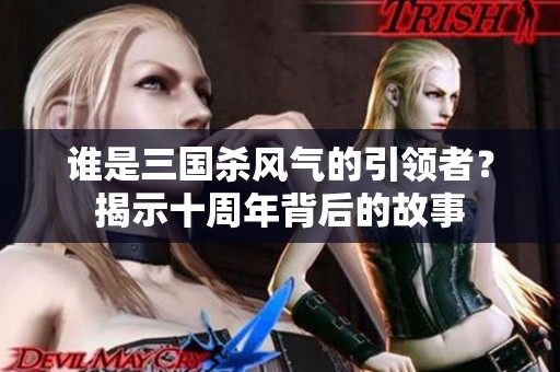 谁是三国杀风气的引领者？揭示十周年背后的故事