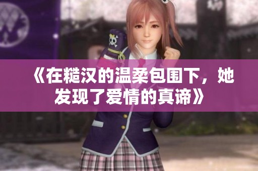 《在糙汉的温柔包围下，她发现了爱情的真谛》