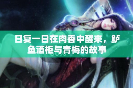 日复一日在肉香中醒来，鲈鱼酒柜与青梅的故事