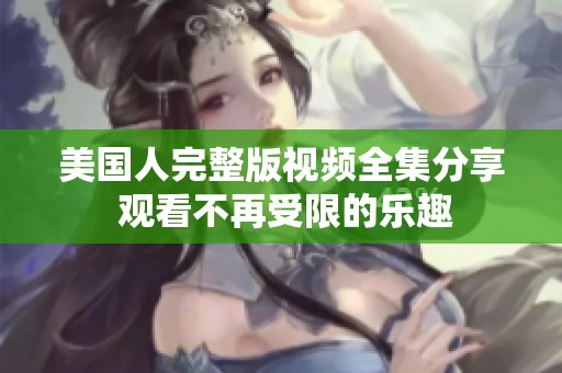 美国人完整版视频全集分享 观看不再受限的乐趣