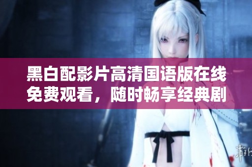 黑白配影片高清国语版在线免费观看，随时畅享经典剧情