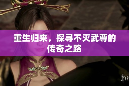 重生归来，探寻不灭武尊的传奇之路