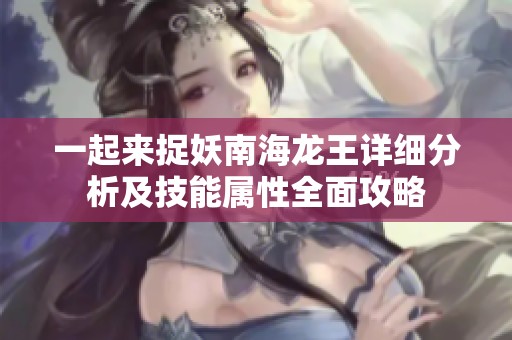 一起来捉妖南海龙王详细分析及技能属性全面攻略