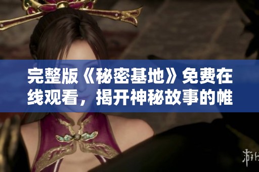 完整版《秘密基地》免费在线观看，揭开神秘故事的帷幕