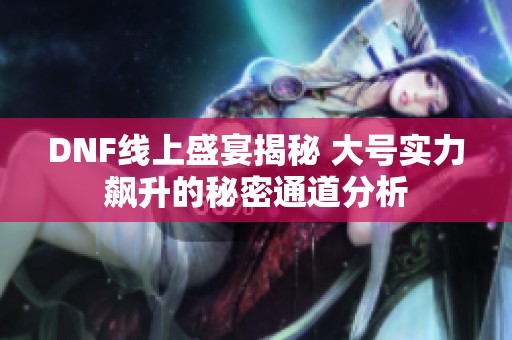DNF线上盛宴揭秘 大号实力飙升的秘密通道分析