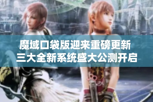 魔域口袋版迎来重磅更新 三大全新系统盛大公测开启