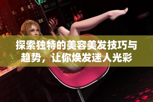 探索独特的美容美发技巧与趋势，让你焕发迷人光彩