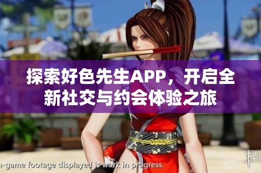 探索好色先生APP，开启全新社交与约会体验之旅