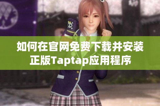 如何在官网免费下载并安装正版Taptap应用程序