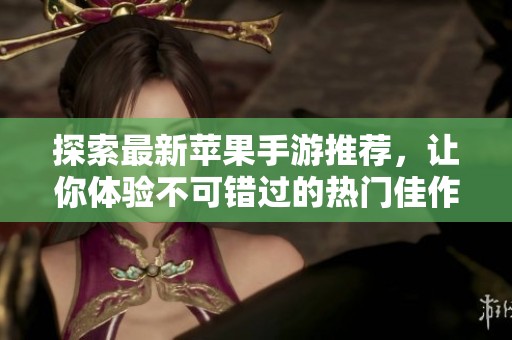 探索最新苹果手游推荐，让你体验不可错过的热门佳作