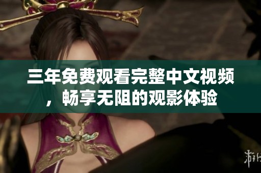 三年免费观看完整中文视频，畅享无阻的观影体验