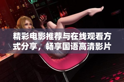 精彩电影推荐与在线观看方式分享，畅享国语高清影片