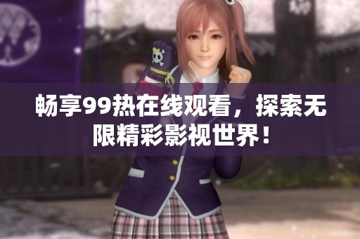 畅享99热在线观看，探索无限精彩影视世界！