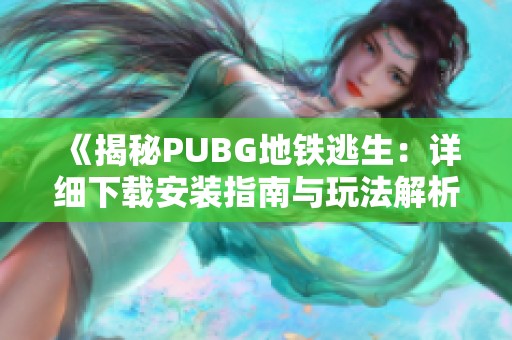 《揭秘PUBG地铁逃生：详细下载安装指南与玩法解析》