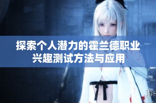探索个人潜力的霍兰德职业兴趣测试方法与应用