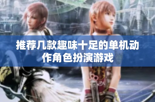 推荐几款趣味十足的单机动作角色扮演游戏