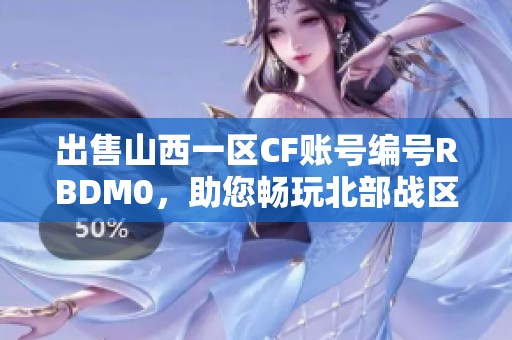 出售山西一区CF账号编号RBDM0，助您畅玩北部战区游戏