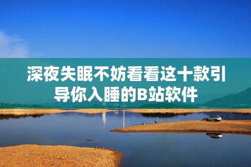 深夜失眠不妨看看这十款引导你入睡的B站软件