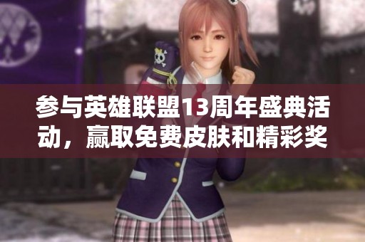 参与英雄联盟13周年盛典活动，赢取免费皮肤和精彩奖励！