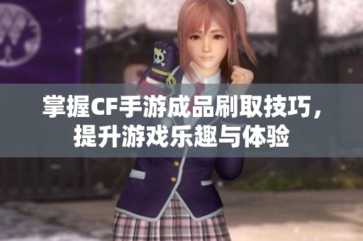 掌握CF手游成品刷取技巧，提升游戏乐趣与体验